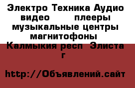 Электро-Техника Аудио-видео - MP3-плееры,музыкальные центры,магнитофоны. Калмыкия респ.,Элиста г.
